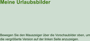 Meine Urlaubsbilder Bewegen Sie den Mauszeiger ber die Vorschaubilder oben, um die vergrerte Version auf der linken Seite anzuzeigen.